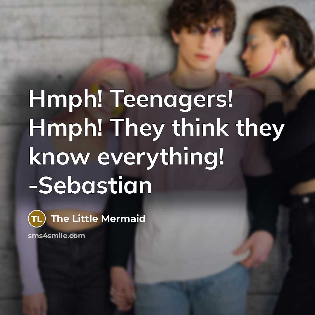 “Hmph! Teenagers! Hmph! They think they know everything! -Sebastian” quote by The Little Mermaid