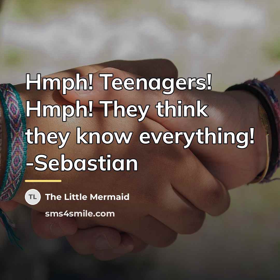 “Hmph! Teenagers! Hmph! They think they know everything! -Sebastian…” quote by The Little Mermaid