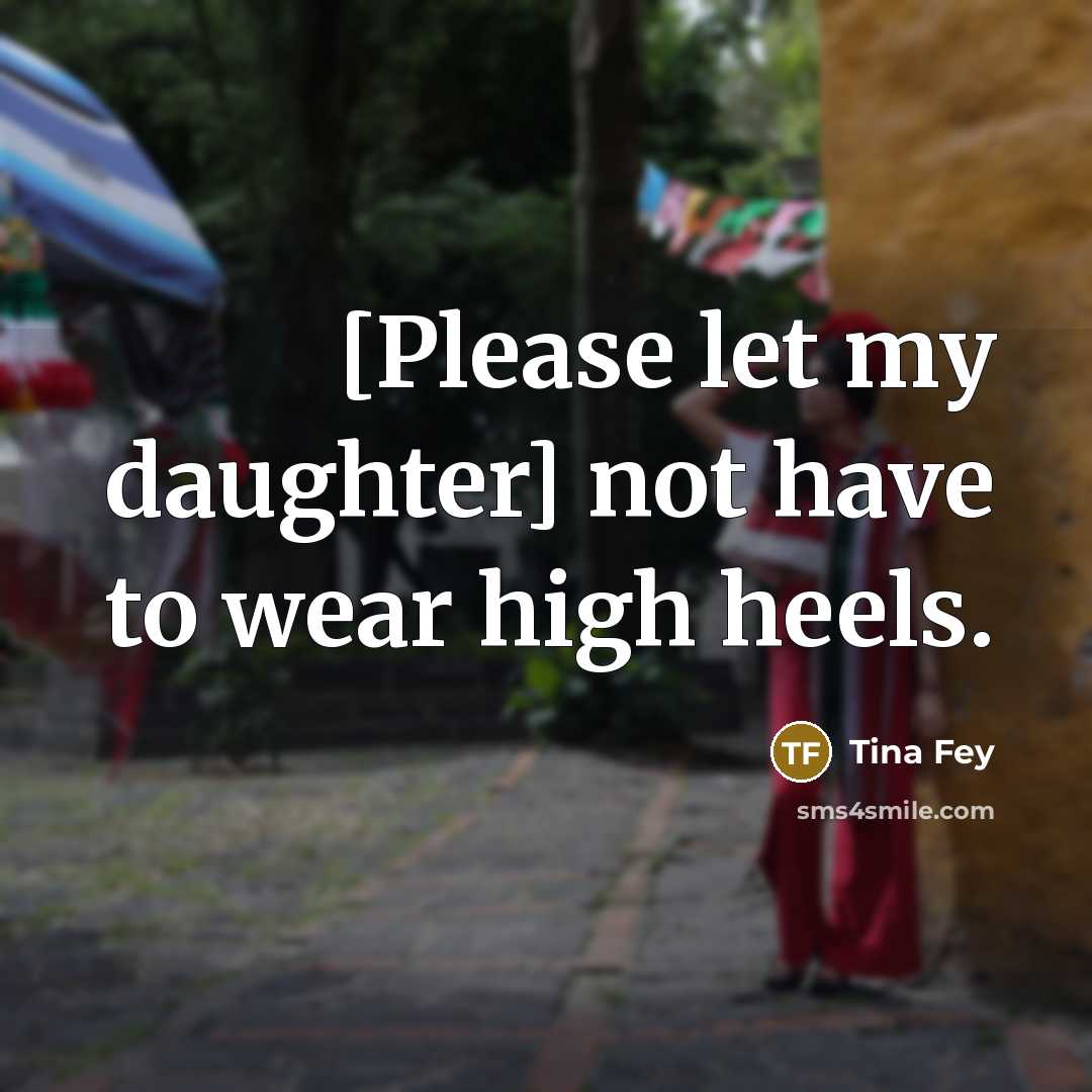 “[Please let my daughter] not have to wear high heels.…” quote by Tina Fey