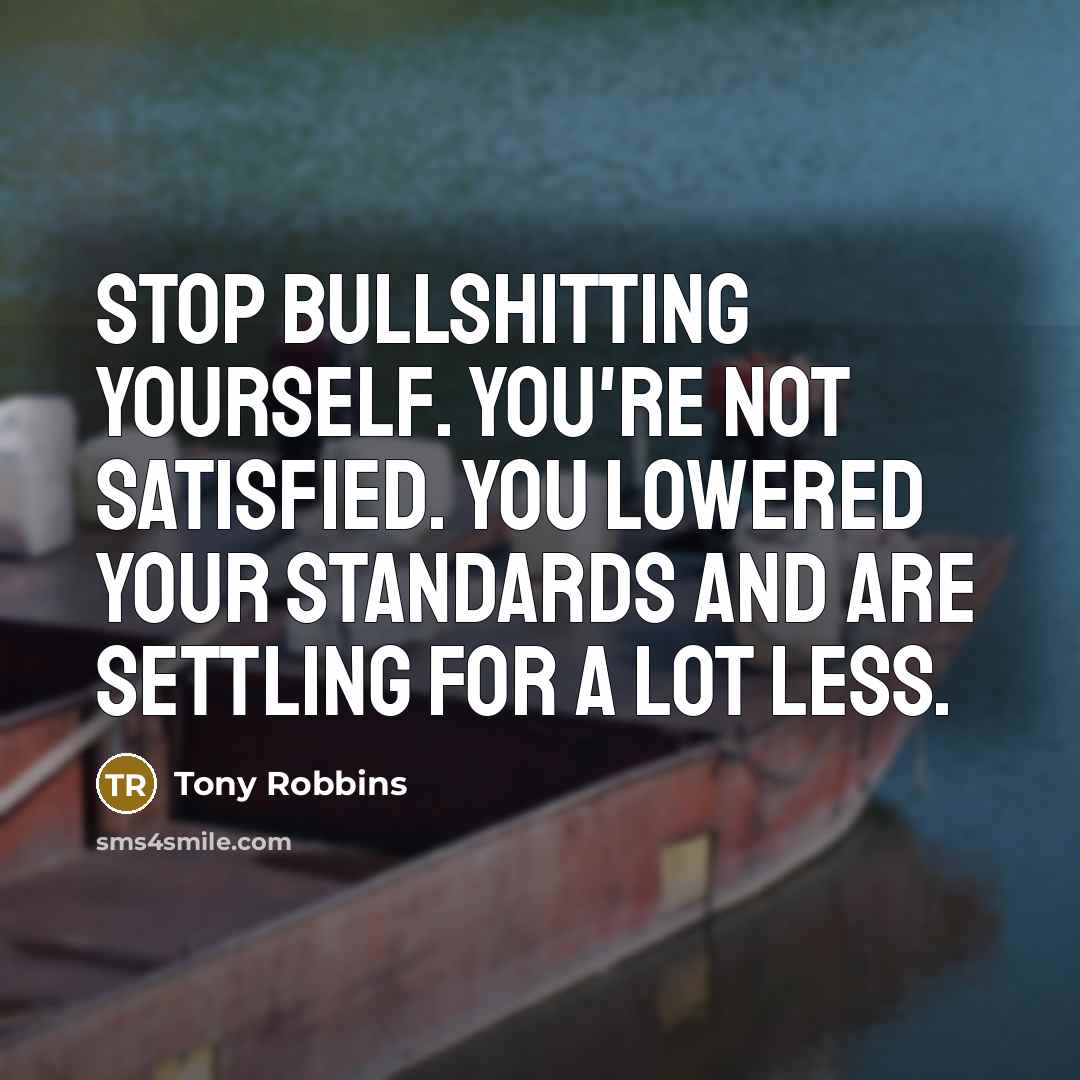 “Stop bullshitting yourself. You're not satisfied. You lowered your standards…” quote by Tony Robbins