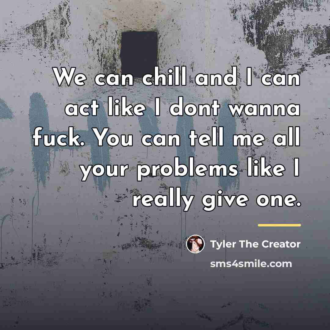 “We can chill and I can act like I dont…” quote by Tyler The Creator