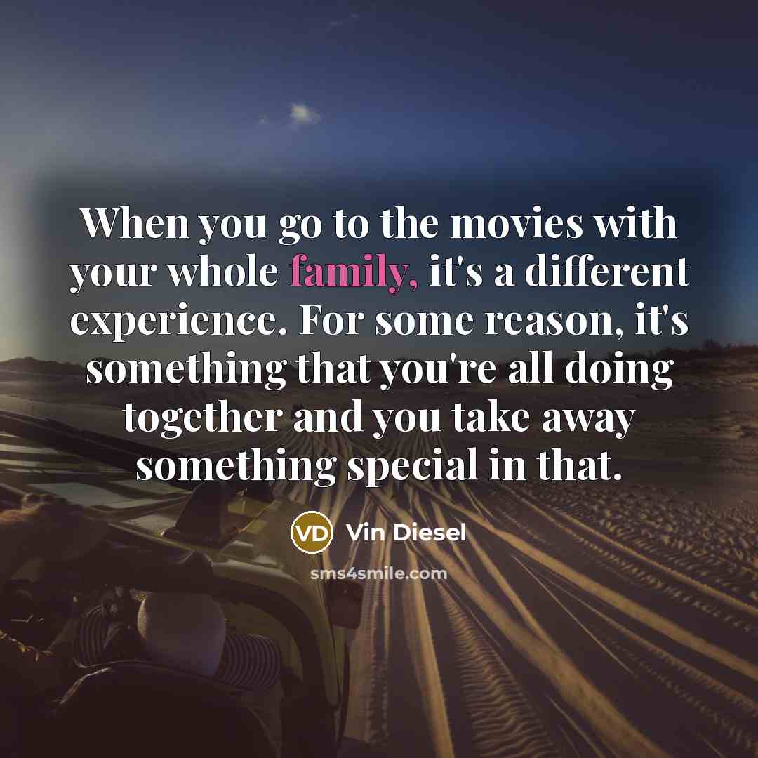 “When you go to the movies with your whole family,…” quote by Vin Diesel