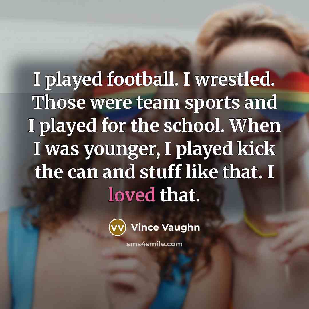 “I played football. I wrestled. Those were team sports and…” quote by Vince Vaughn
