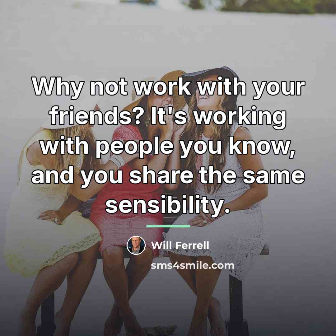 “Why not work with your friends? It's working with people…” quote by Will Ferrell
