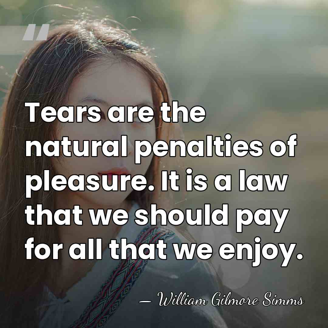 Tears are the natural penalties of pleasure. It is a law that&hellip; - William Gilmore Simms
