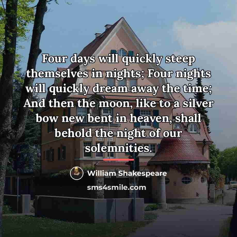 “Four days will quickly steep themselves in nights; Four nights…” quote by William Shakespeare