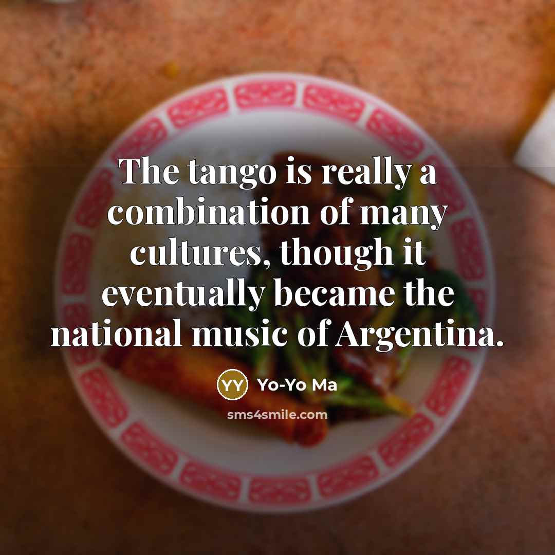 “The tango is really a combination of many cultures, though…” quote by Yo-Yo Ma