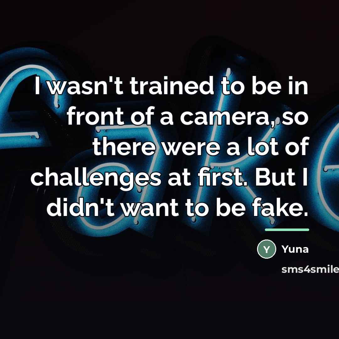 “I wasn't trained to be in front of a camera,…” quote by Yuna