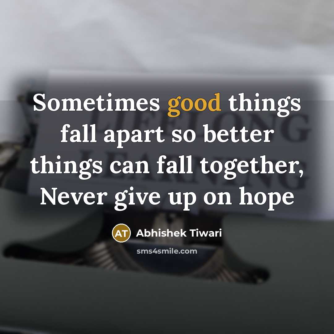 “Sometimes good things fall apart so better things can fall…” quote by Abhishek Tiwari