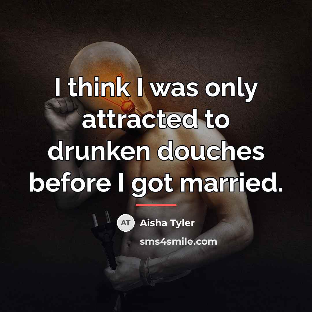“I think I was only attracted to drunken douches before…” quote by Aisha Tyler