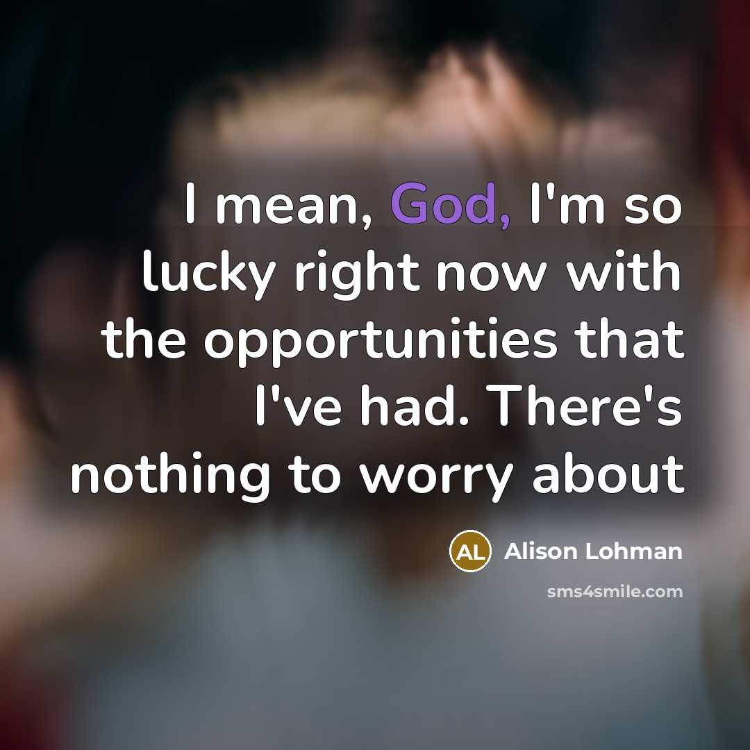 “I mean, God, I'm so lucky right now with the…” quote by Alison Lohman