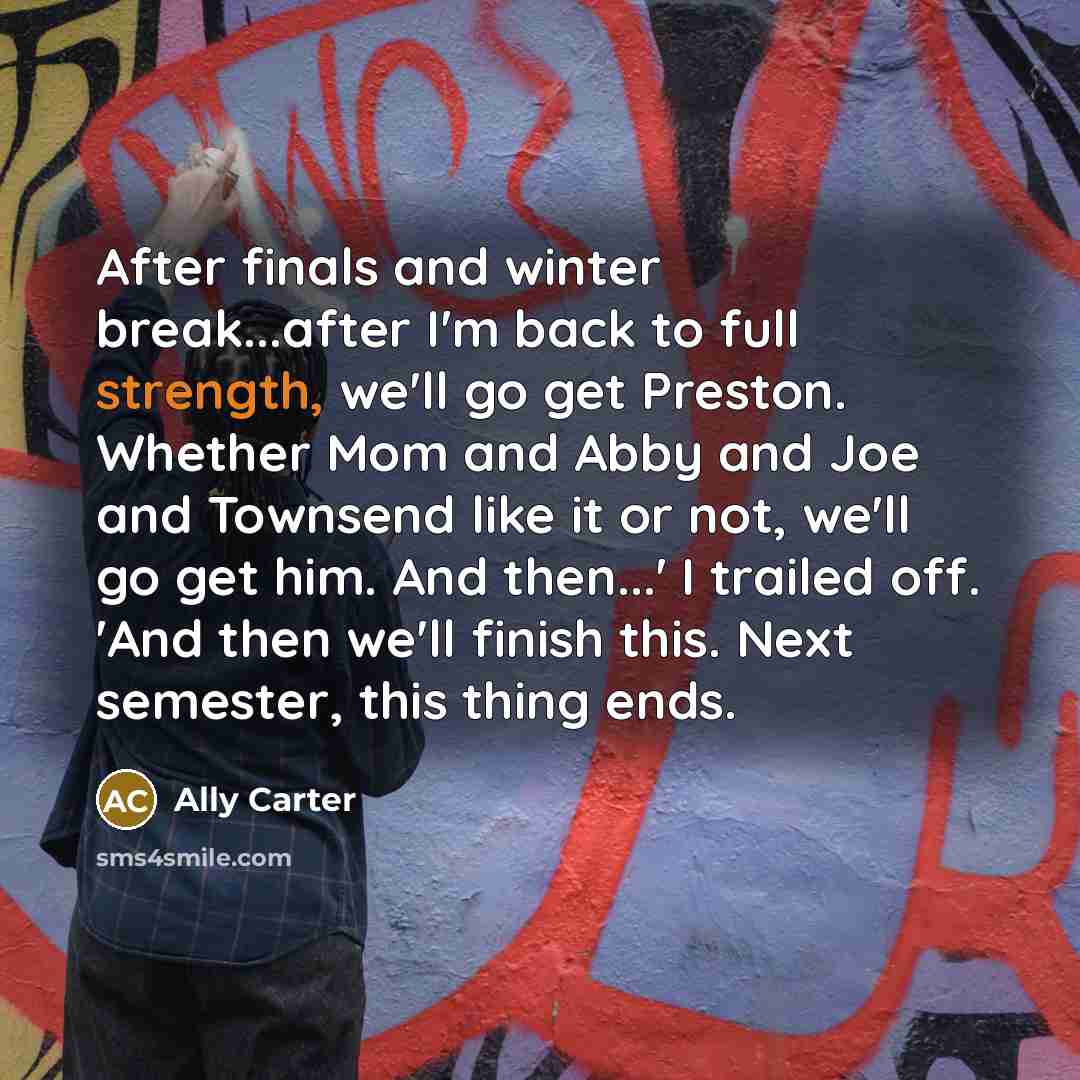“After finals and winter break...after I'm back to full strength,…” quote by Ally Carter
