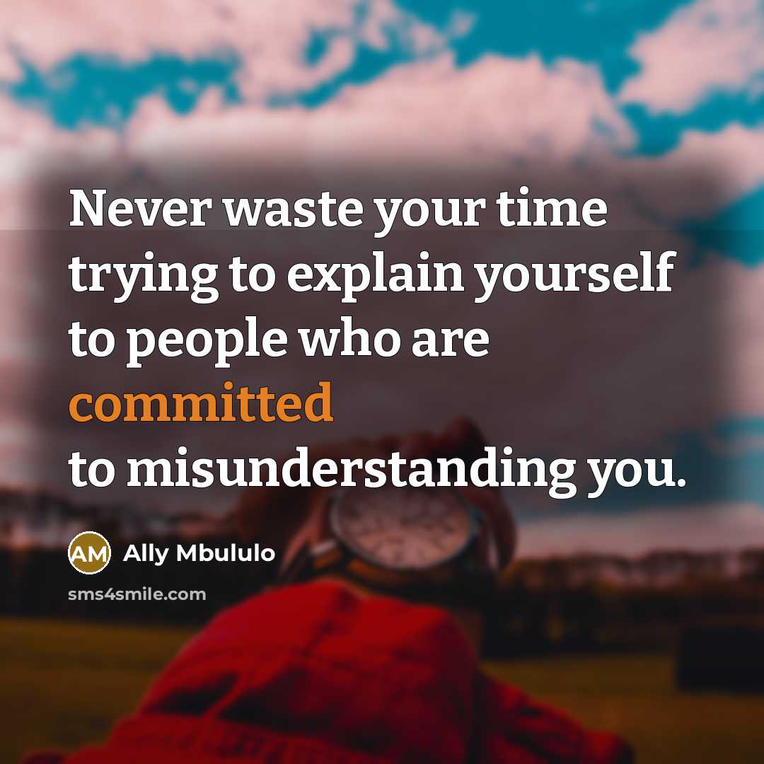 “Never waste your time trying to explain yourself to people who are committed to misunderstanding you.” quote by Ally Mbululo
