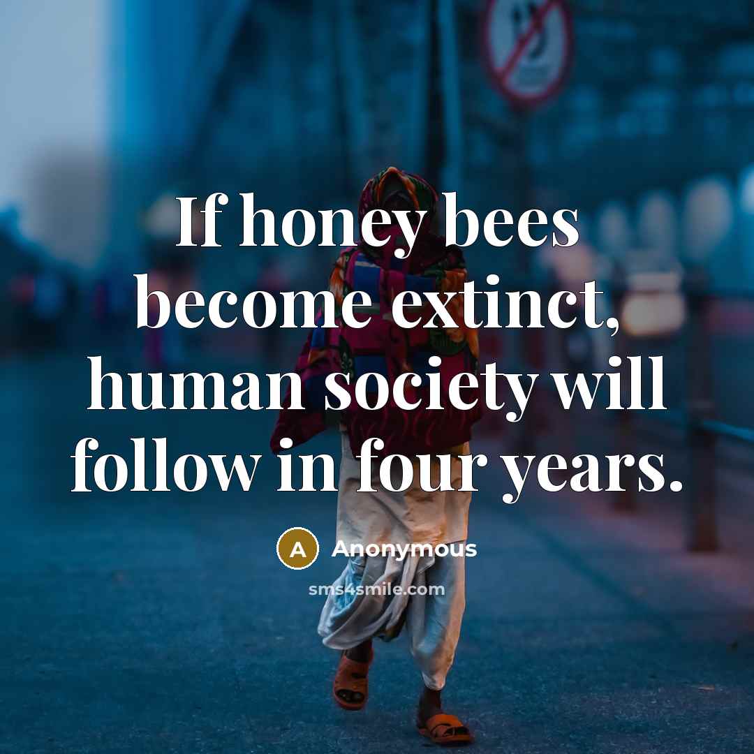 “If honey bees become extinct, human society will follow in…” quote by Anonymous
