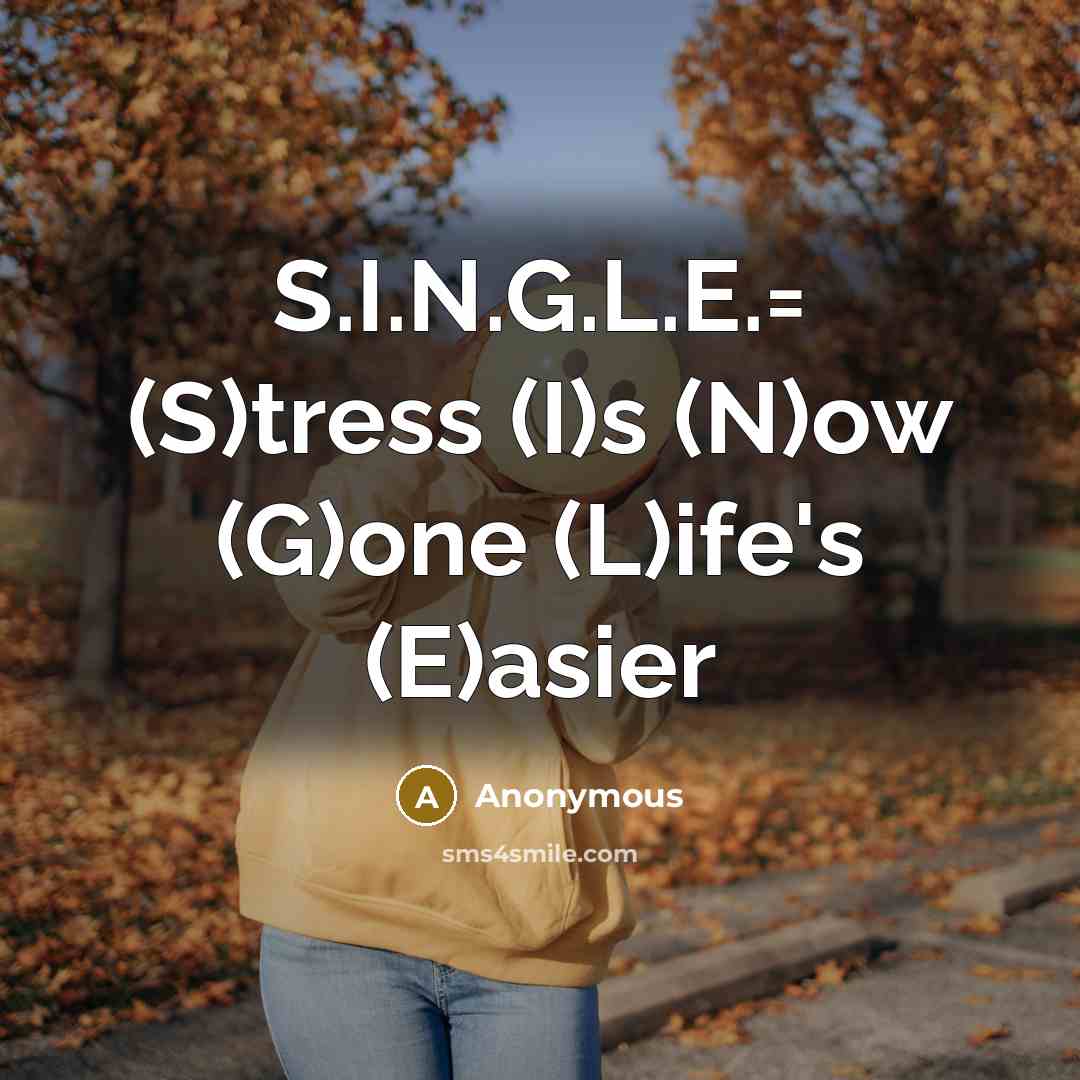 “S.I.N.G.L.E.= (S)tress (I)s (N)ow (G)one (L)ife's (E)asier…” quote by Anonymous