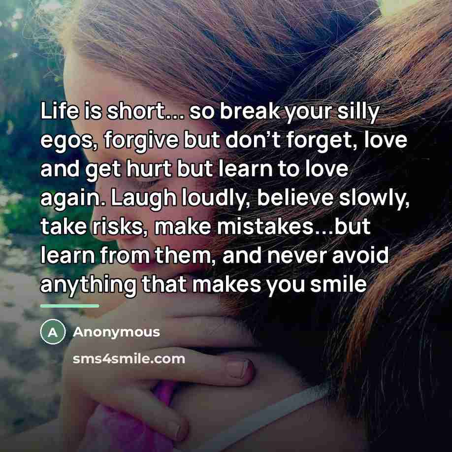 “Life is short... so break your silly egos, forgive but…” quote by Anonymous