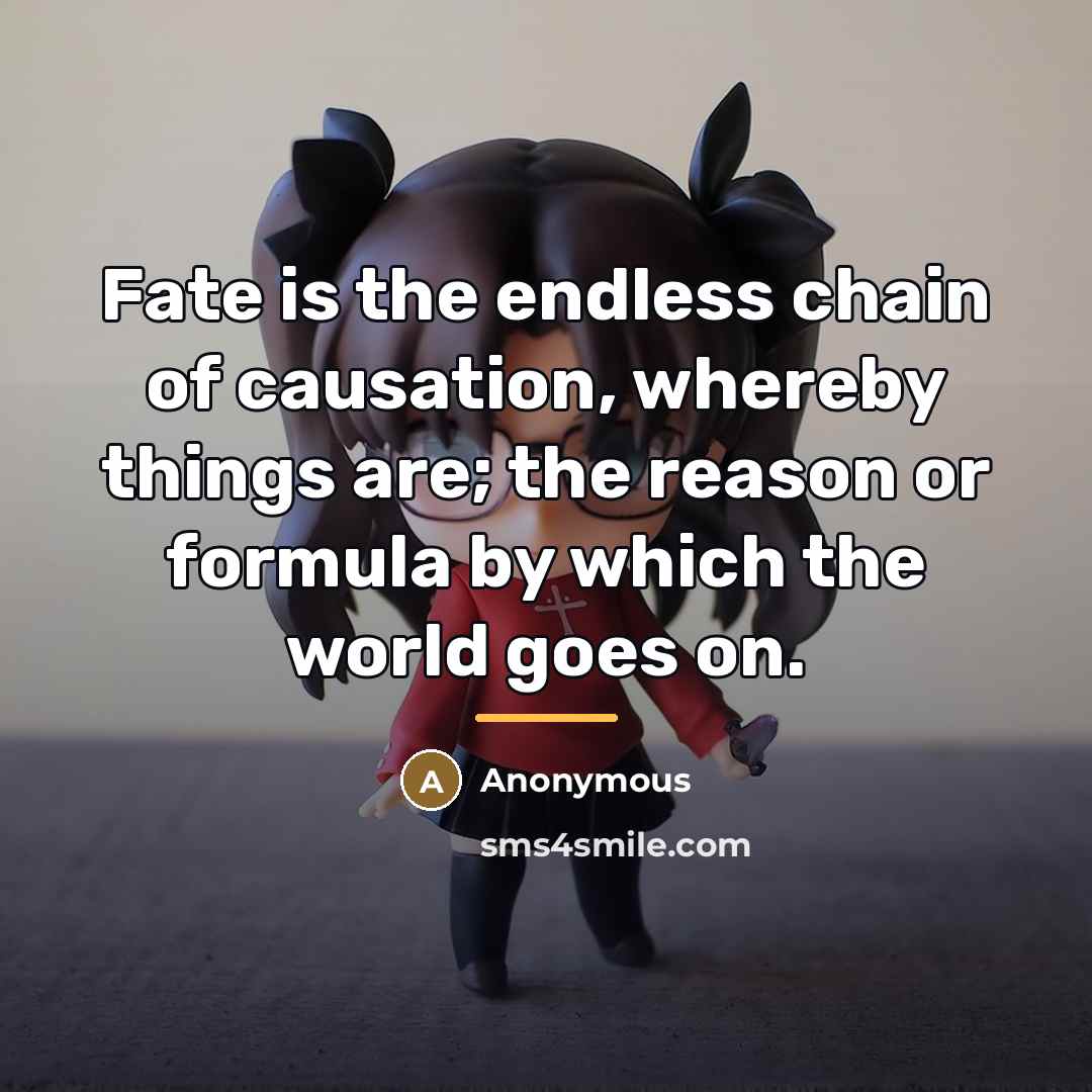 “Fate is the endless chain of causation, whereby things are;…” quote by Anonymous
