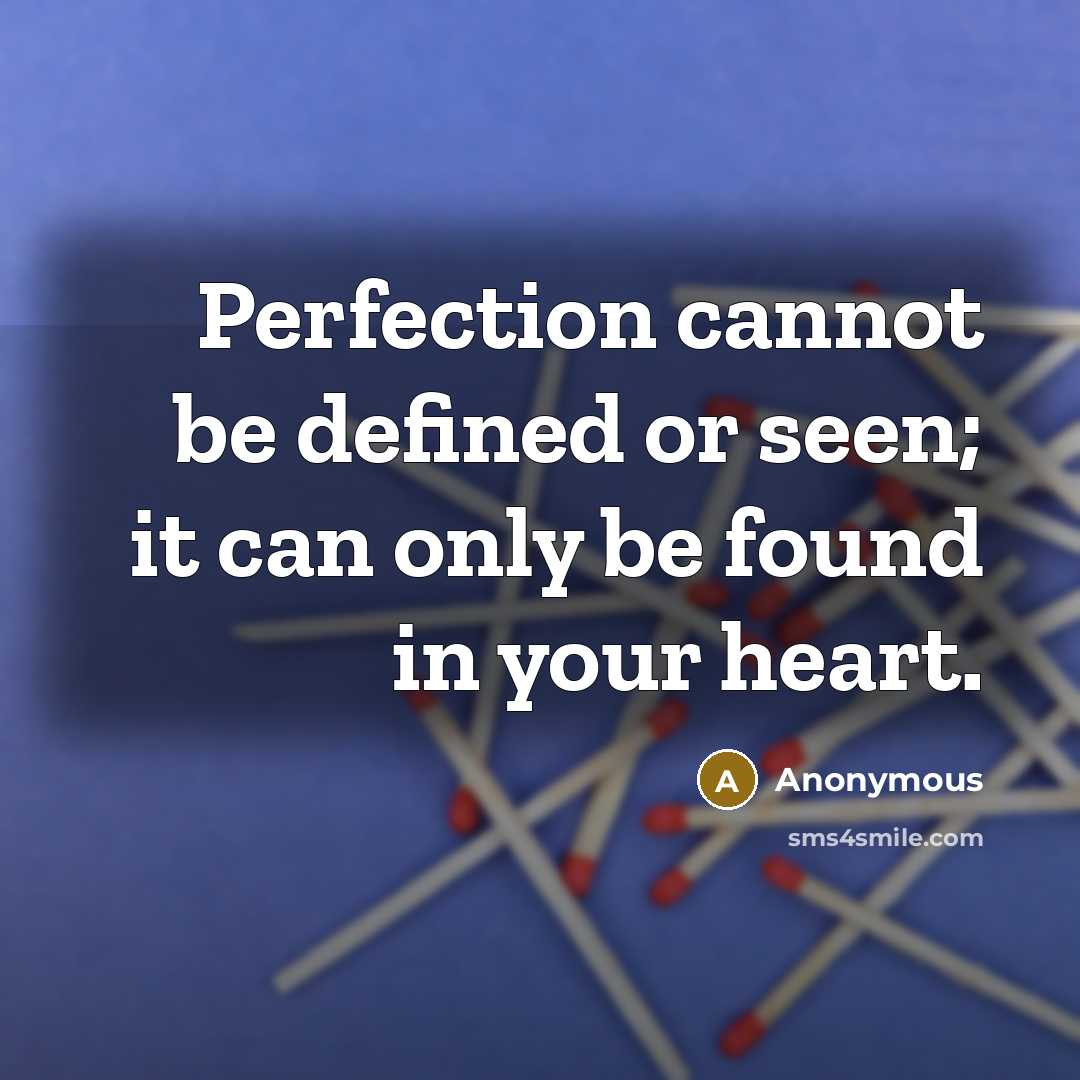 “Perfection cannot be defined or seen; it can only be found in your heart.” quote by Anonymous
