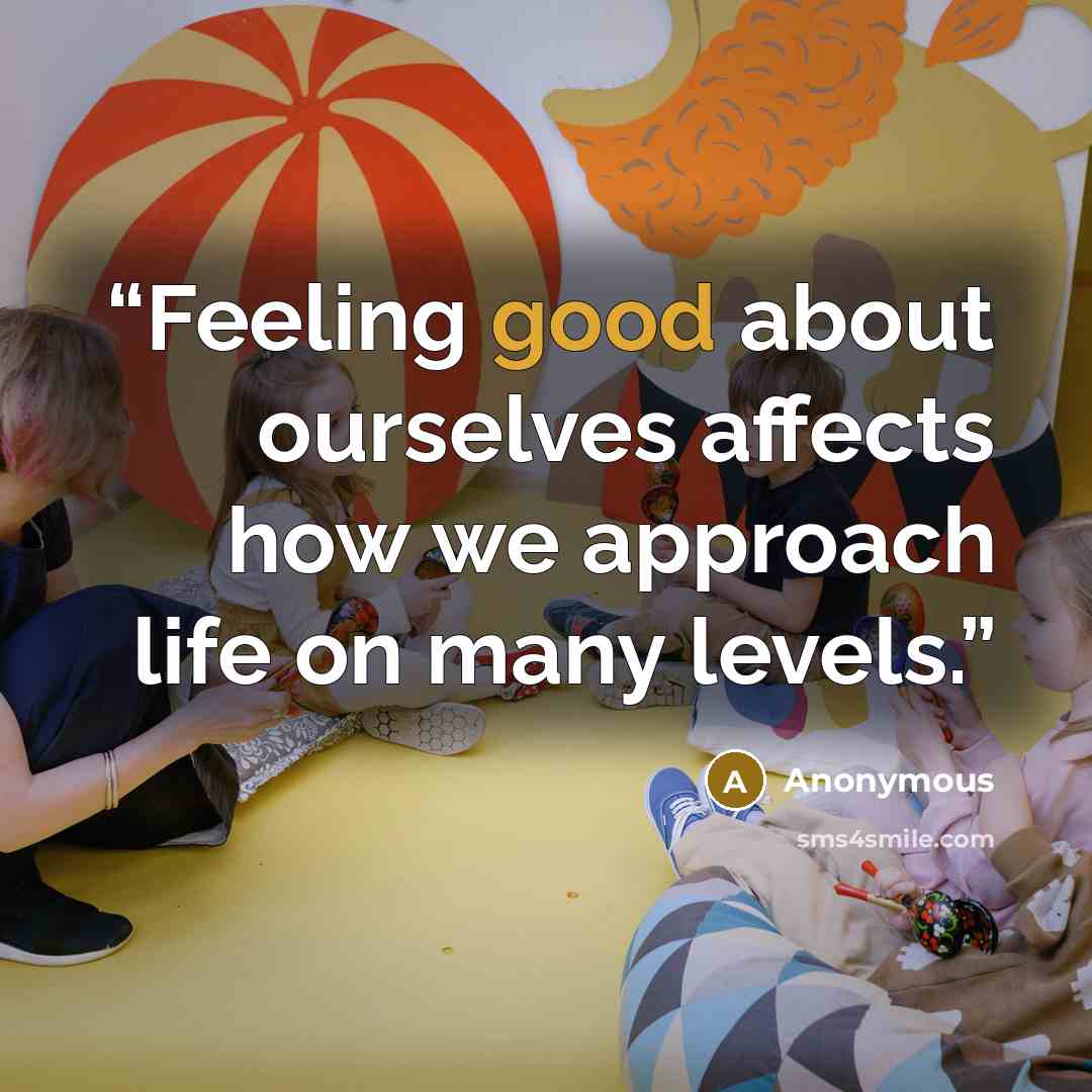 “Feeling good about ourselves affects how we approach life on many levels.” quote by Anonymous
