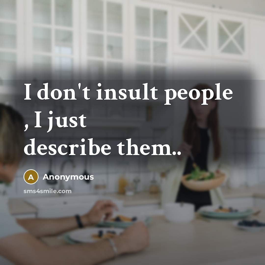 “I don't insult people , I just describe them..…” quote by Anonymous