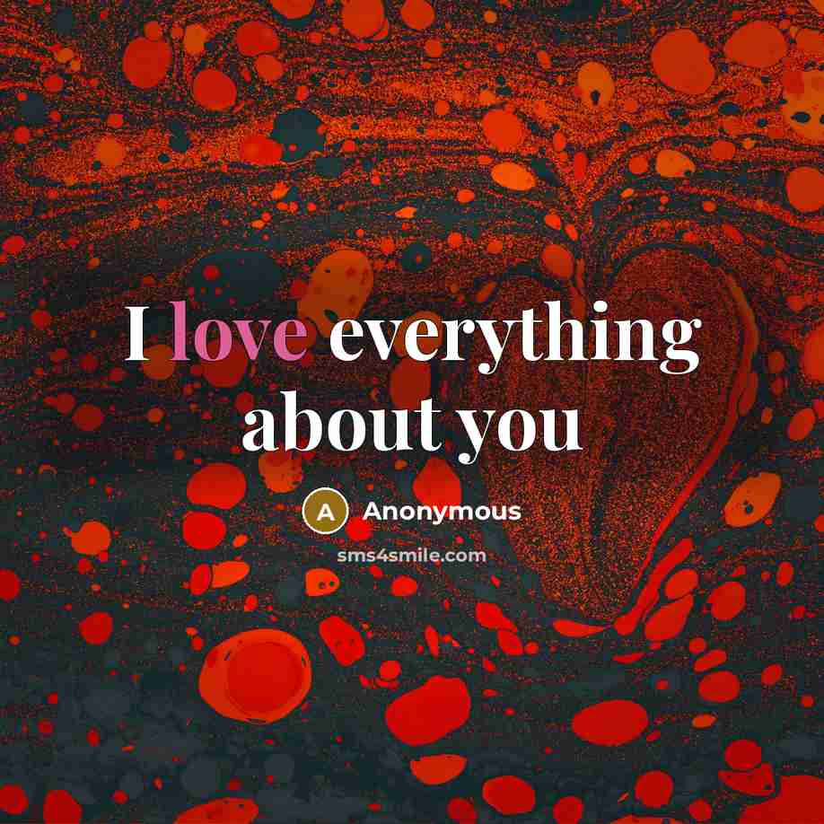 “I love everything about you…” quote by Anonymous