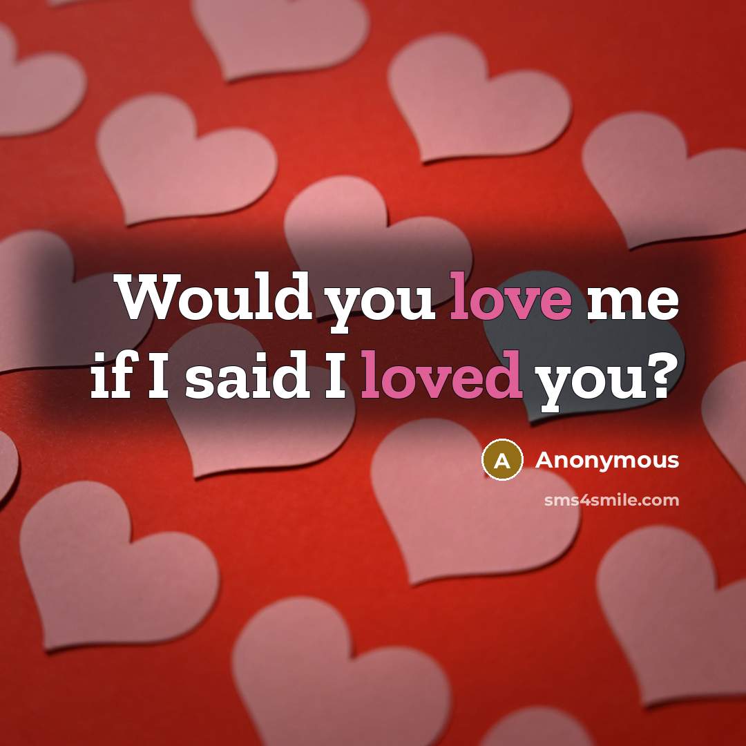 “Would you love me if I said I loved you?” quote by Anonymous