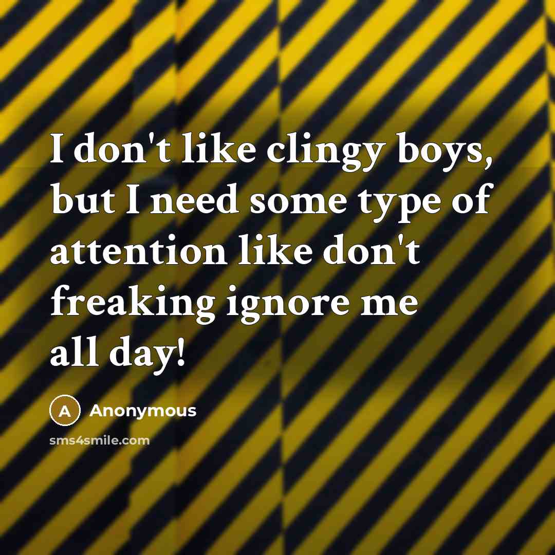 “I don't like clingy boys, but I need some type of attention like don't freaking ignore me all day!” quote by Anonymous