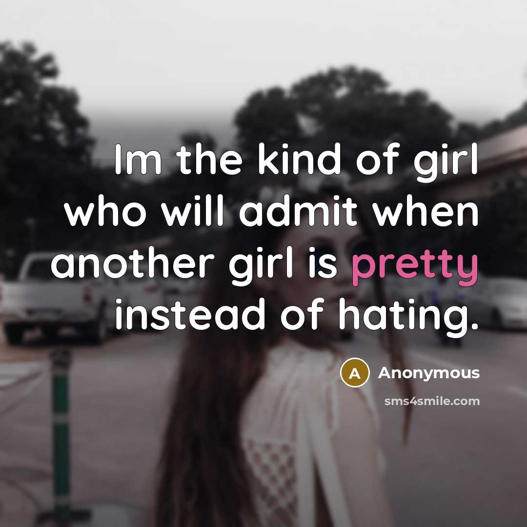 “Im the kind of girl who will admit when another girl is pretty instead of hating.” quote by Anonymous