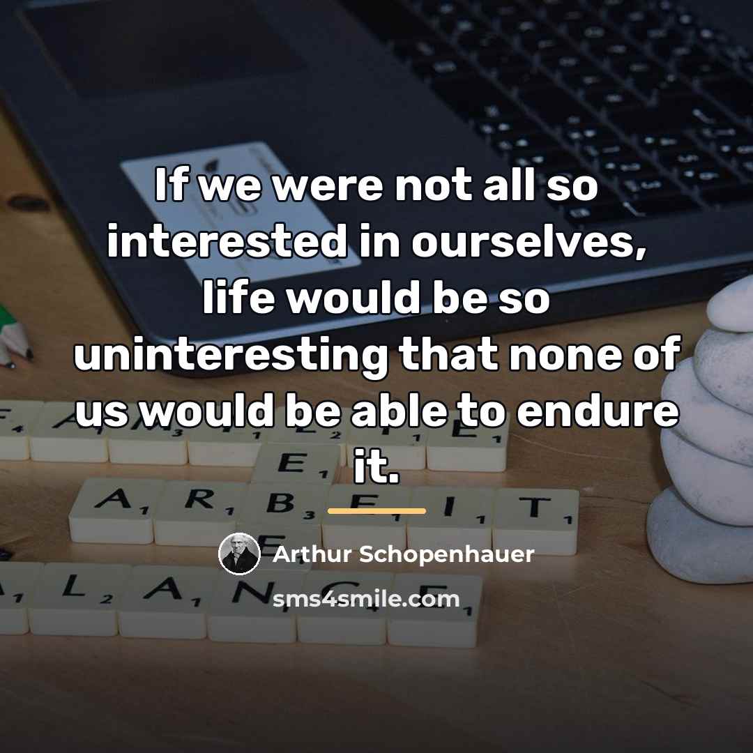 “If we were not all so interested in ourselves, life…” quote by Arthur Schopenhauer