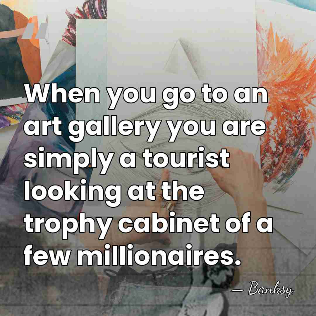 When you go to an art gallery you are simply a tourist&hellip; - Banksy