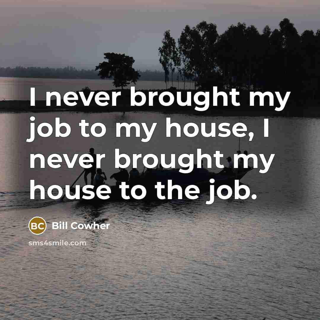 “I never brought my job to my house, I never…” quote by Bill Cowher