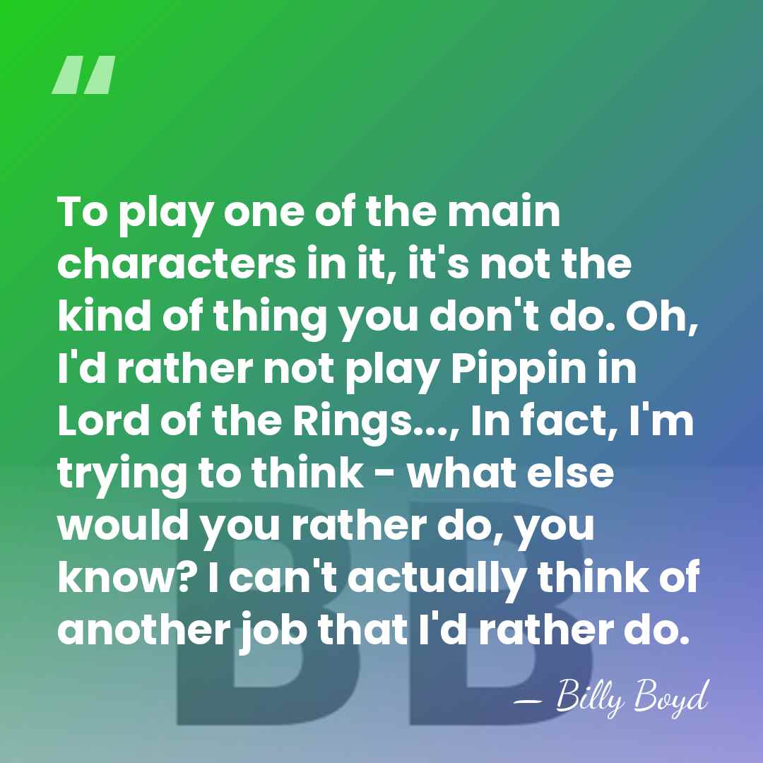 To play one of the main characters in it, it's not the&hellip; - Billy Boyd