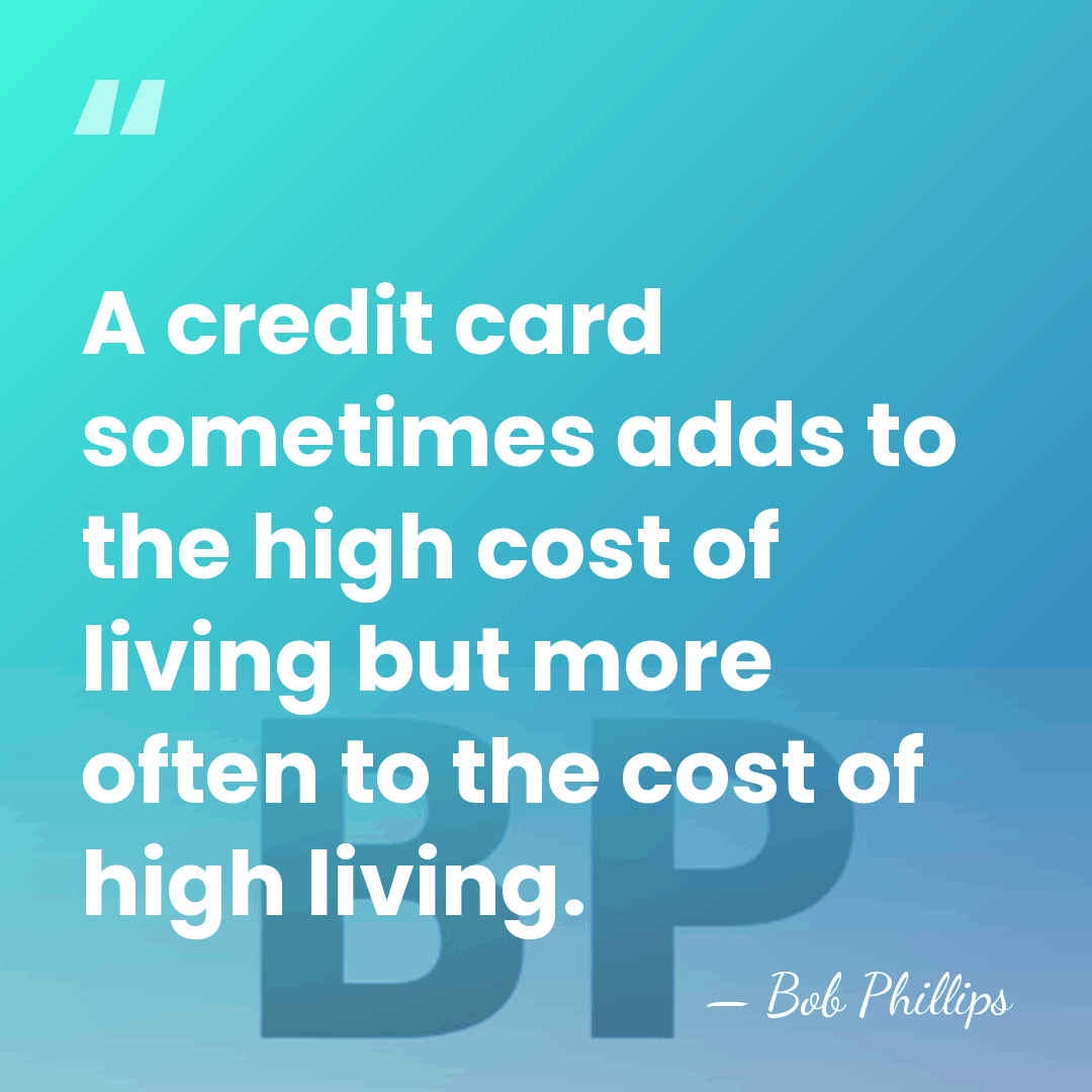 A credit card sometimes adds to the high cost of living but&hellip; - Bob Phillips