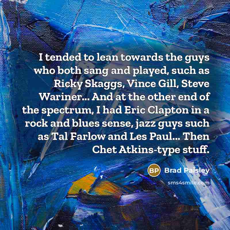 “I tended to lean towards the guys who both sang…” quote by Brad Paisley