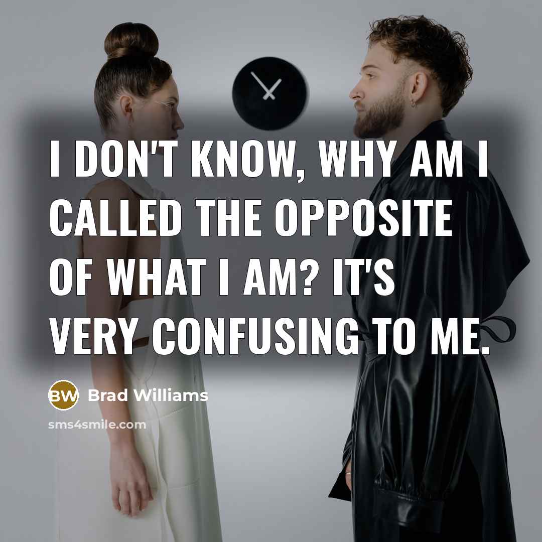 “I don't know, why am I called the opposite of what I am? It's very confusing to me.” quote by Brad Williams