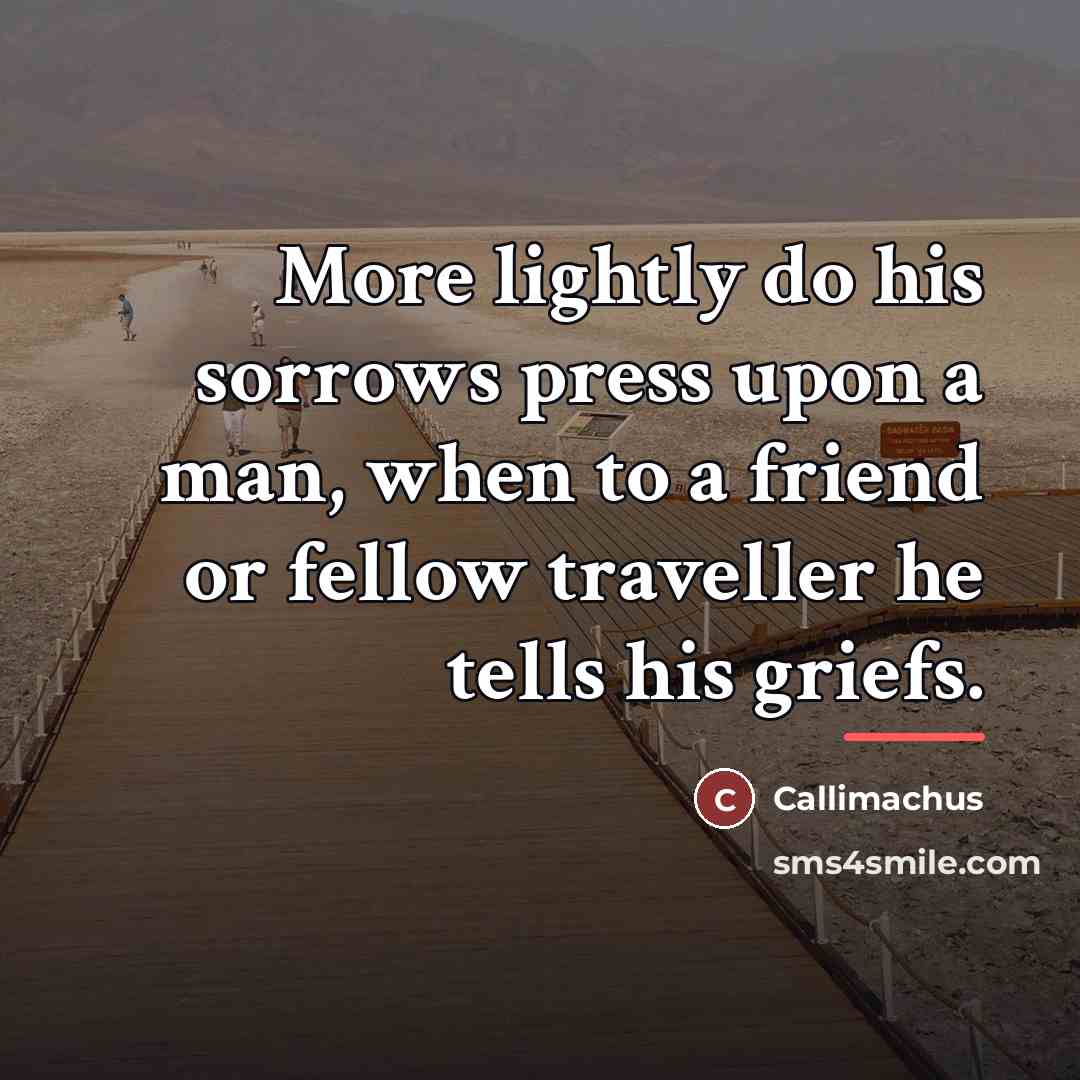 “More lightly do his sorrows press upon a man, when…” quote by Callimachus