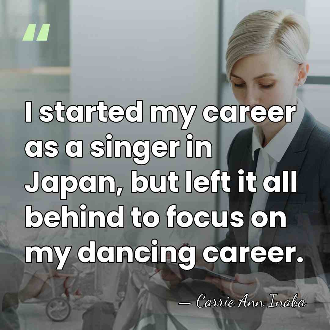 I started my career as a singer in Japan, but left it&hellip; - Carrie Ann Inaba