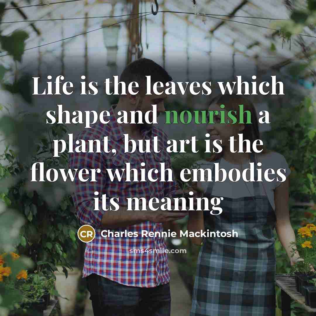 “Life is the leaves which shape and nourish a plant,…” quote by Charles Rennie Mackintosh