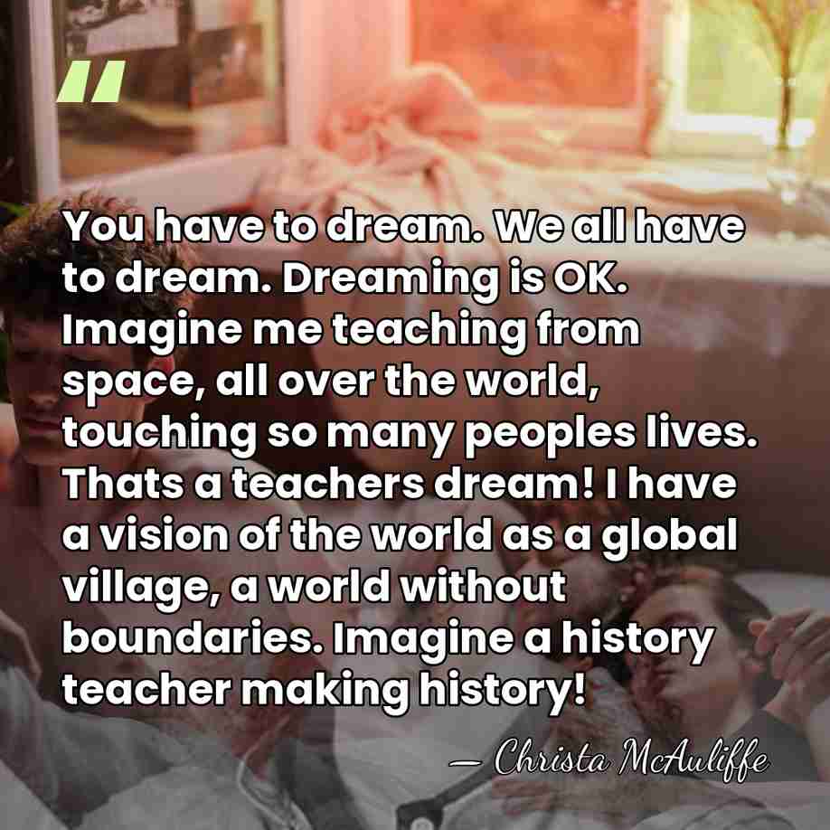 You have to dream. We all have to dream. Dreaming is OK.&hellip; - Christa McAuliffe