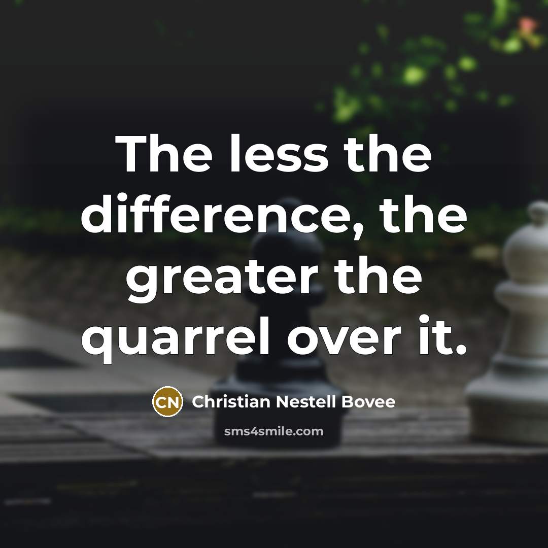 “The less the difference, the greater the quarrel over it.…” quote by Christian Nestell Bovee