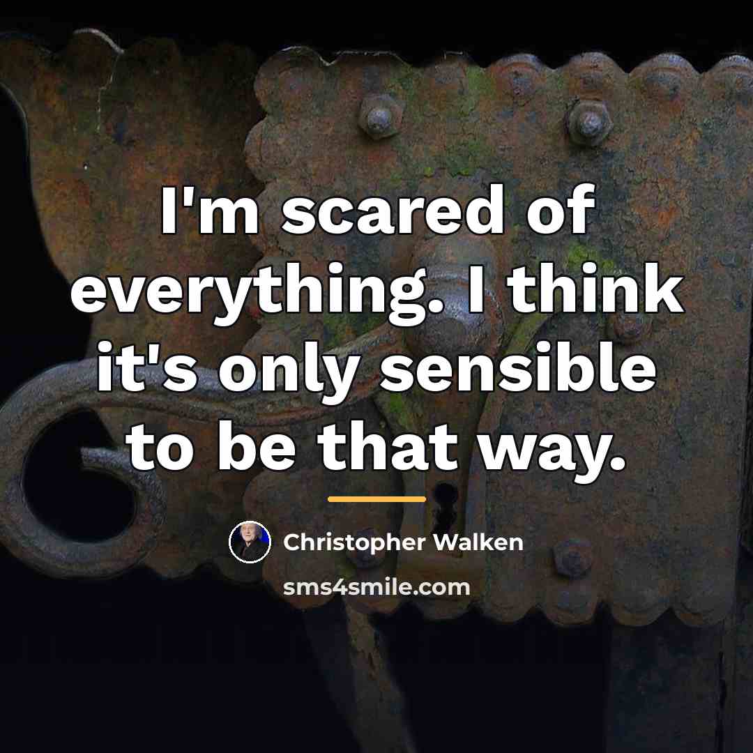 “I'm scared of everything. I think it's only sensible to…” quote by Christopher Walken
