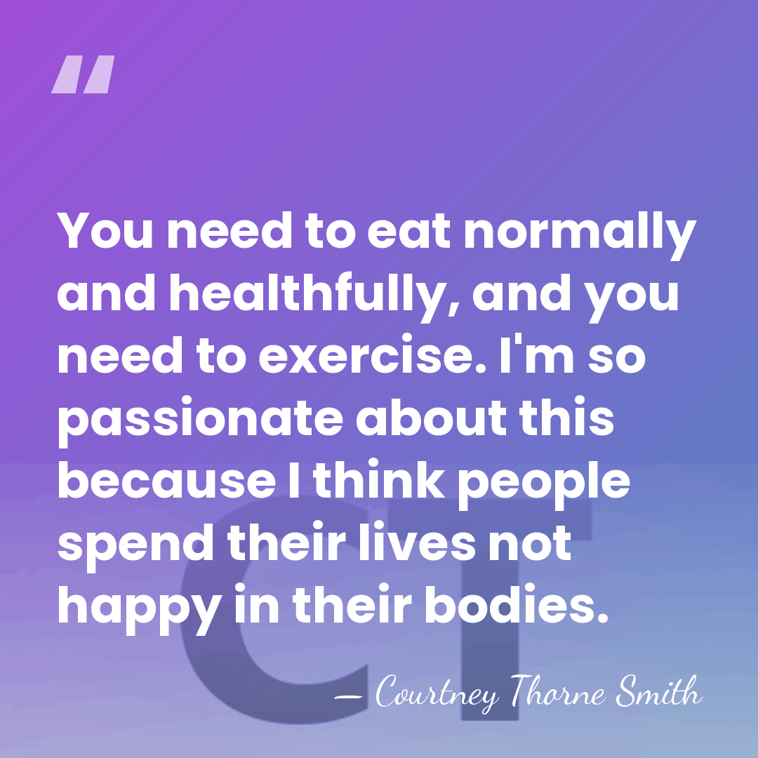You need to eat normally and healthfully, and you need to exercise.&hellip; - Courtney Thorne Smith