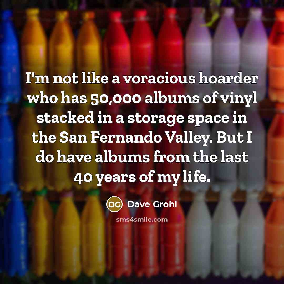 “I'm not like a voracious hoarder who has 50,000 albums…” quote by Dave Grohl