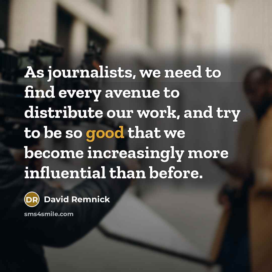 “As journalists, we need to find every avenue to distribute…” quote by David Remnick