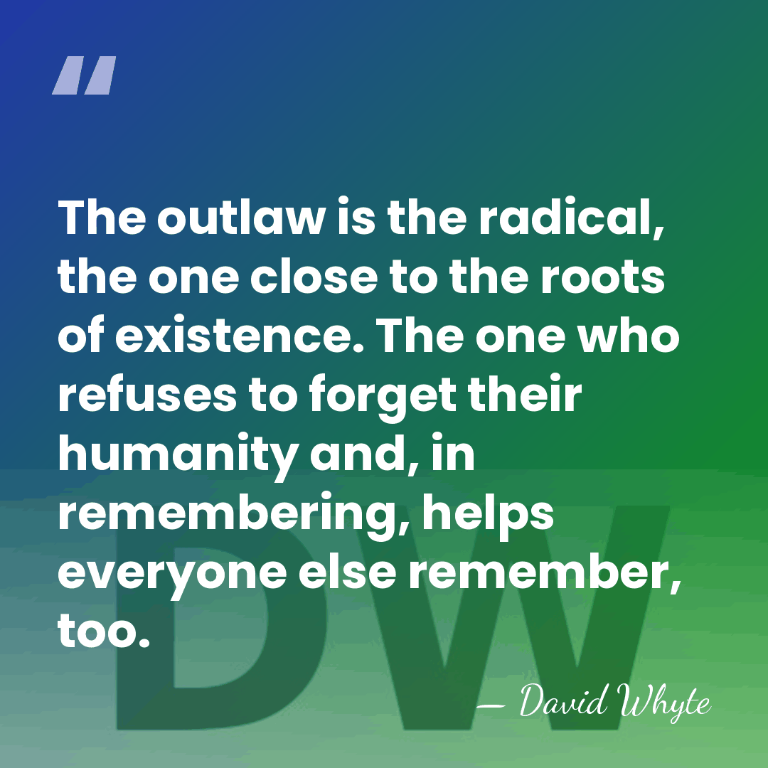 The outlaw is the radical, the one close to the roots of&hellip; - David Whyte
