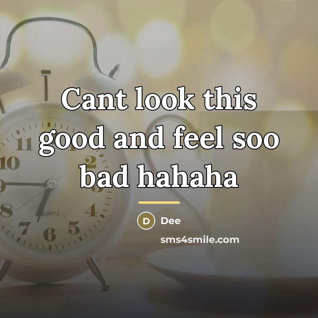 “Cant look this good and feel soo bad hahaha…” quote by Dee