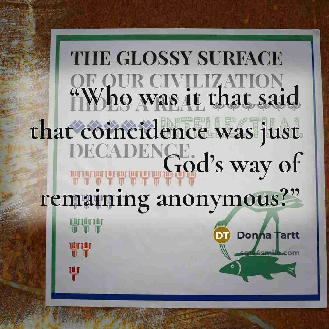 “Who was it that said that coincidence was just God’s way of remaining anonymous?” quote by Donna Tartt