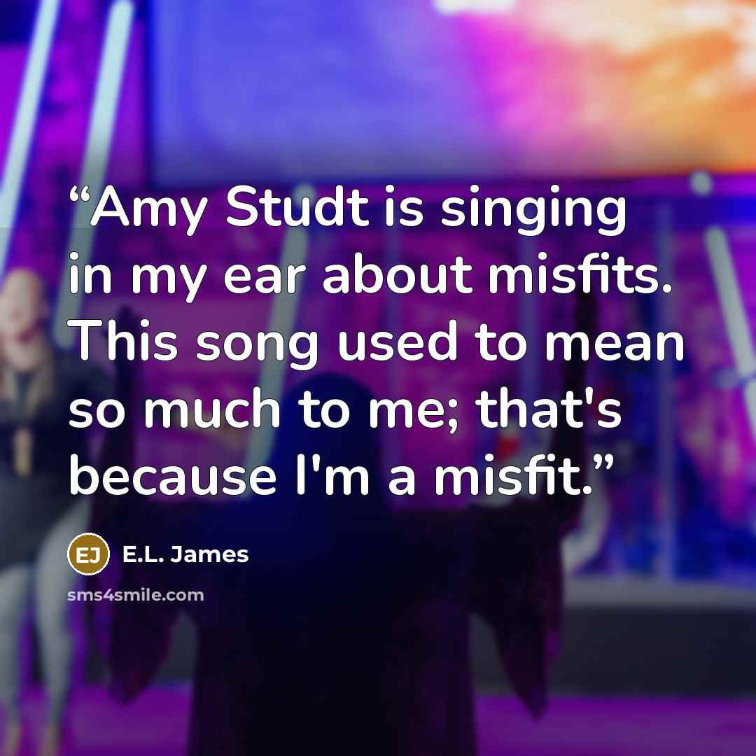 “Amy Studt is singing in my ear about misfits. This song used to mean so much to me; that's because I'm a misfit.” quote by E.L. James