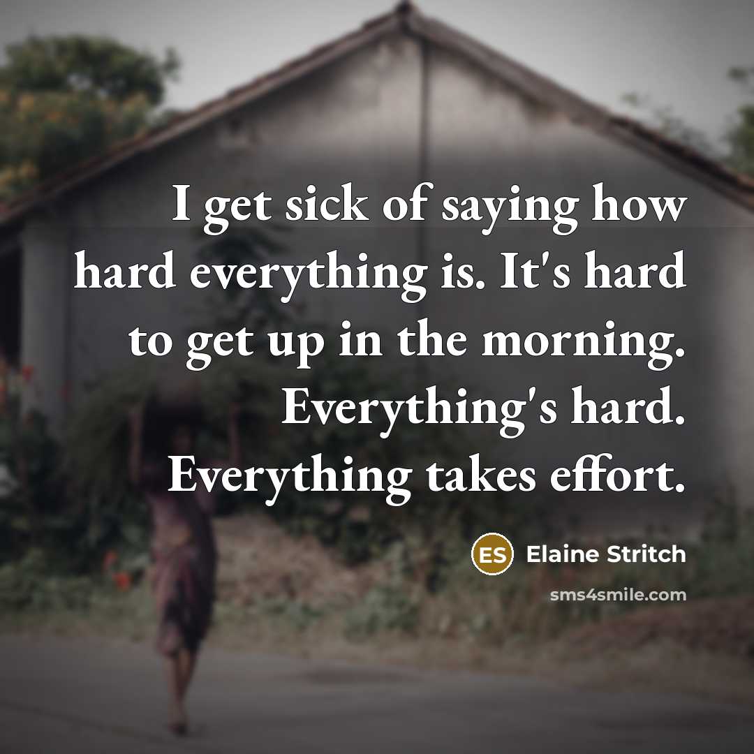 “I get sick of saying how hard everything is. It's…” quote by Elaine Stritch