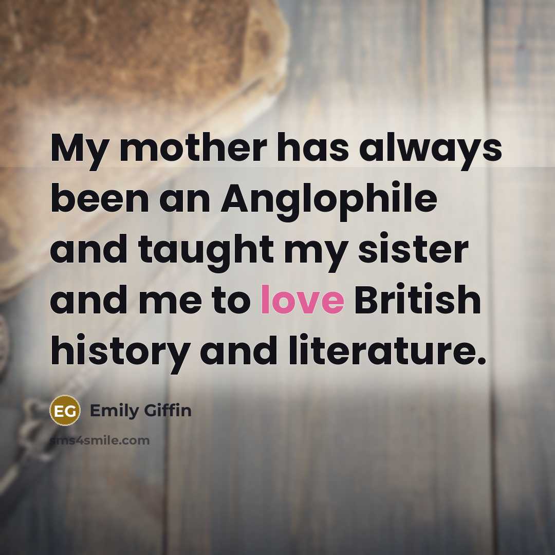 “My mother has always been an Anglophile and taught my…” quote by Emily Giffin